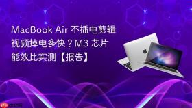 MacBook Air 不插电剪辑视频掉电多快？M3 芯片能效比实测【报告】