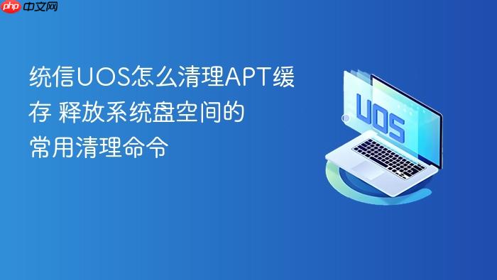 统信uos怎么清理apt缓存 释放系统盘空间的常用清理命令