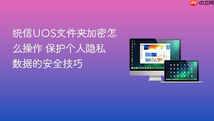 统信uos文件夹加密怎么操作 保护个人隐私数据的安全技巧