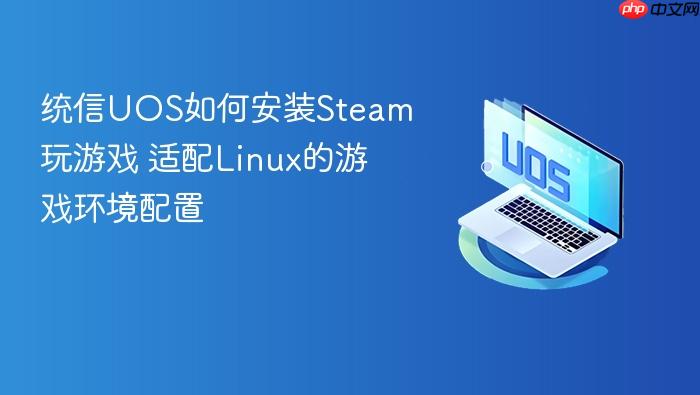统信uos如何安装steam玩游戏 适配linux的游戏环境配置