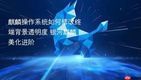 麒麟操作系统如何修改终端背景透明度 银河麒麟美化进阶