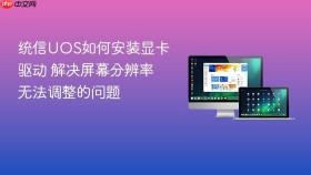 统信UOS如何安装显卡驱动 解决屏幕分辨率无法调整的问题