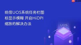 统信uos系统任务栏图标显示模糊 开启hidpi缩放的解决办法