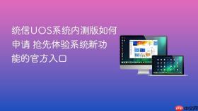 统信uos系统内测版如何申请 抢先体验系统新功能的官方入口