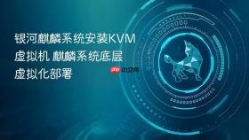 银河麒麟系统安装kvm虚拟机 麒麟系统底层虚拟化部署