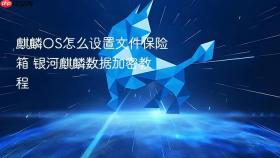 麒麟OS怎么设置文件保险箱 银河麒麟数据加密教程