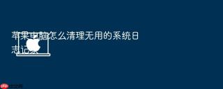 苹果电脑怎么清理无用的系统日志记录