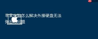 苹果电脑怎么解决外接硬盘无法弹出的问题