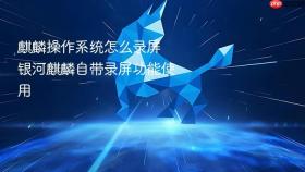 麒麟操作系统怎么录屏 银河麒麟自带录屏功能使用