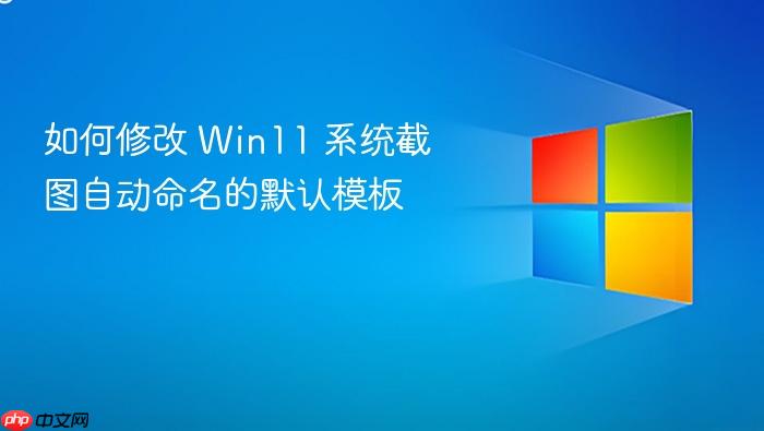 如何修改 win11 系统截图自动命名的默认模板