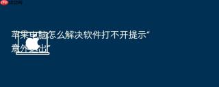 苹果电脑怎么解决软件打不开提示“意外退出”