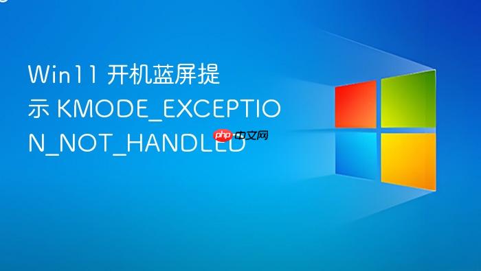 win11 开机蓝屏提示 kmode_exception_not_handled
