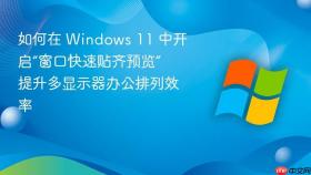 如何在 windows 11 中开启“窗口快速贴齐预览” 提升多显示器办公排列效率
