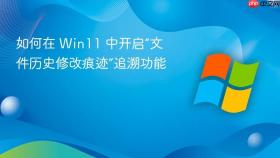 如何在 Win11 中开启“文件历史修改痕迹”追溯功能