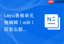 Layui表格单元格编辑（edit）后怎么获取新值