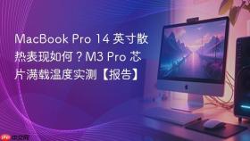 macbook pro 14 英寸散热表现如何？m3 pro 芯片满载温度实测【报告】