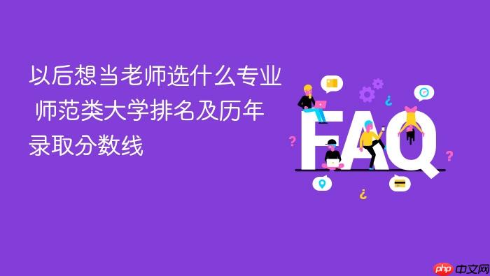 以后想当老师选什么专业 师范类大学排名及历年录取分数线