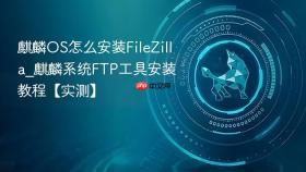 麒麟OS怎么安装FileZilla_麒麟系统FTP工具安装教程【实测】