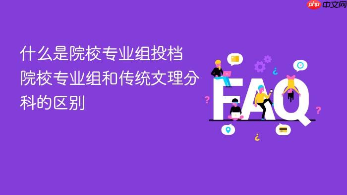 什么是院校专业组投档 院校专业组和传统文理分科的区别
