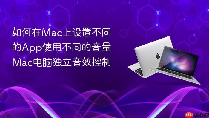 如何在mac上设置不同的app使用不同的音量 mac电脑独立音效控制