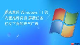 彻底禁用 windows 11 的内置推荐资讯 屏蔽任务栏左下角的天气广告