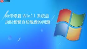 如何修复 win11 系统启动时频繁自检磁盘的问题