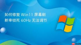 如何修复 Win11 屏幕刷新率锁死 60Hz 无法调节