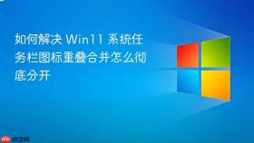 如何解决 win11 系统任务栏图标重叠合并怎么彻底分开