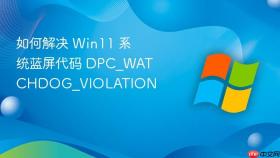 如何解决 win11 系统蓝屏代码 dpc_watchdog_violation