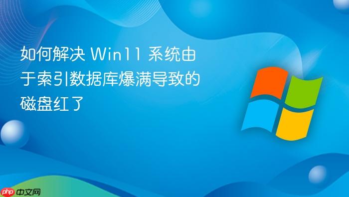 如何解决 win11 系统由于索引数据库爆满导致的磁盘红了