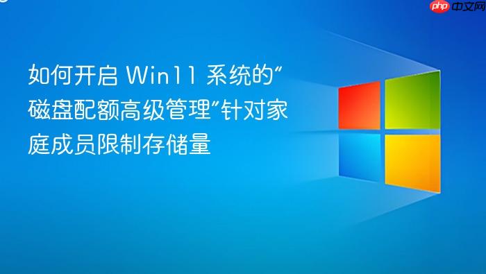 如何开启 win11 系统的“磁盘配额高级管理”针对家庭成员限制存储量