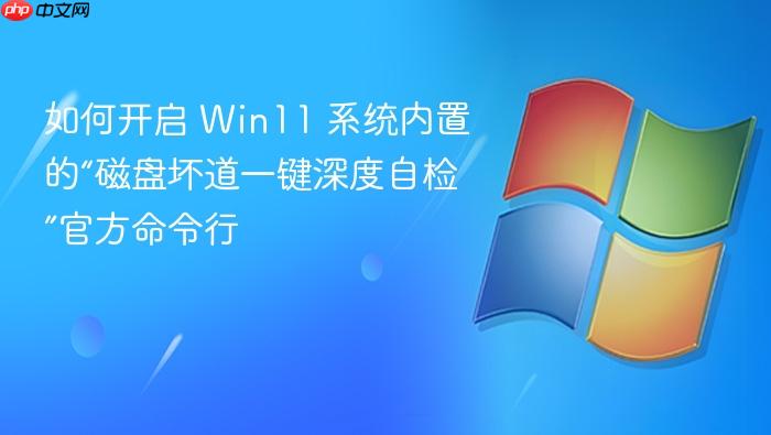 如何开启 win11 系统内置的“磁盘坏道一键深度自检”官方命令行