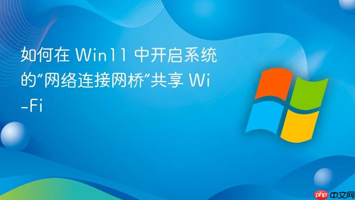 如何在 win11 中开启系统的“网络连接网桥”共享 wi-fi