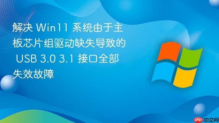 解决 win11 系统由于主板芯片组驱动缺失导致的 usb 3.0 3.1 接口全部失效故障
