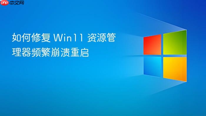 如何修复 win11 资源管理器频繁崩溃重启