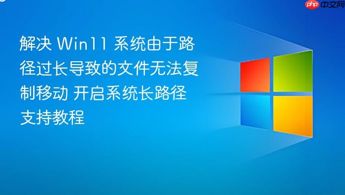 解决 win11 系统由于路径过长导致的文件无法复制移动 开启系统长路径支持教程