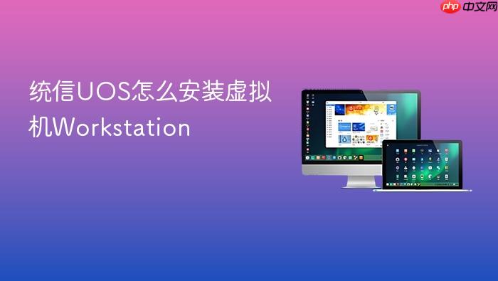 统信uos怎么安装虚拟机workstation