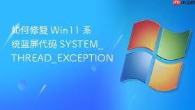 如何修复 win11 系统蓝屏代码 system_thread_exception