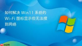 如何解决 Win11 系统的 Wi-Fi 图标显示但无法搜到网络