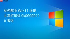 如何解决 win11 连接共享打印机 0x0000011b 报错