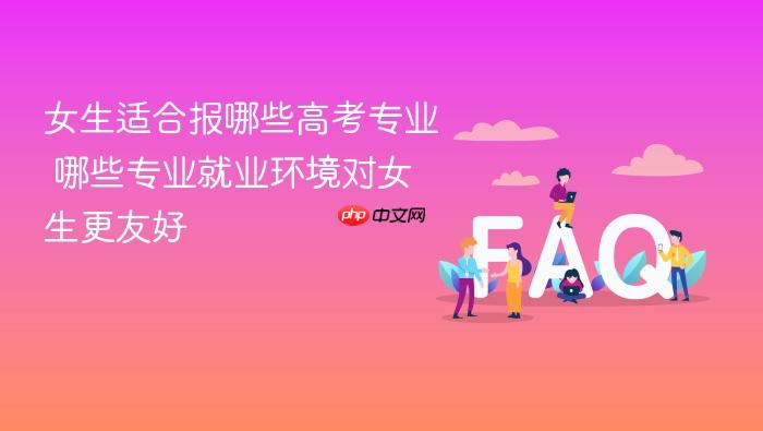 女生适合报哪些高考专业 哪些专业就业环境对女生更友好