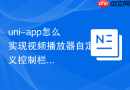 uni-app怎么实现视频播放器自定义控制栏