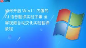 如何开启 win11 内置的 ai 语音翻译实时字幕 全屏视频自动汉化实时翻译教程