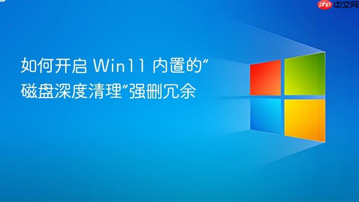 如何开启 win11 内置的“磁盘深度清理”强删冗余