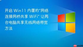 开启 win11 内置的“网络连接网桥共享 wifi” 让两台电脑共享无线网络带宽方法