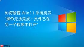 如何修复 win11 系统提示“操作无法完成，文件已在另一个程序中打开”