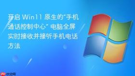 开启 win11 原生的“手机通话控制中心” 电脑全屏实时接收并接听手机电话方法