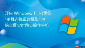 开启 Windows 11 内置的“手机连接互联投影” 电脑全屏实时同步操作手机