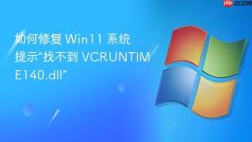 如何修复 Win11 系统提示“找不到 VCRUNTIME140.dll”