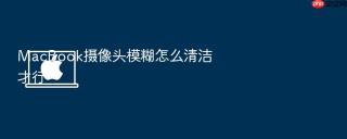 macbook摄像头模糊怎么清洁才行